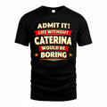 CATERINA  PH88-K2-106–Personalized Funny Quote Apparel “Life Without NAME Would Be Boring”