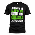 CHELSEA HP99-K4-189 – Personalized Funny Quote Apparel “Admit It, Life Is Better With NAME Around”