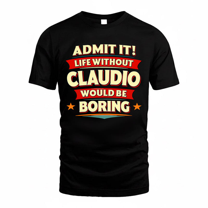 CLAUDIO  PH88-K2-106–Personalized Funny Quote Apparel “Life Without NAME Would Be Boring”