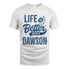 DAWSON HH88-K2–Personalized Name Quote T-Shirt Life Is Better With Unisex Gift