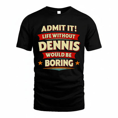 DENNIS PH88-K2-106–Personalized Funny Quote Apparel “Life Without NAME Would Be Boring”