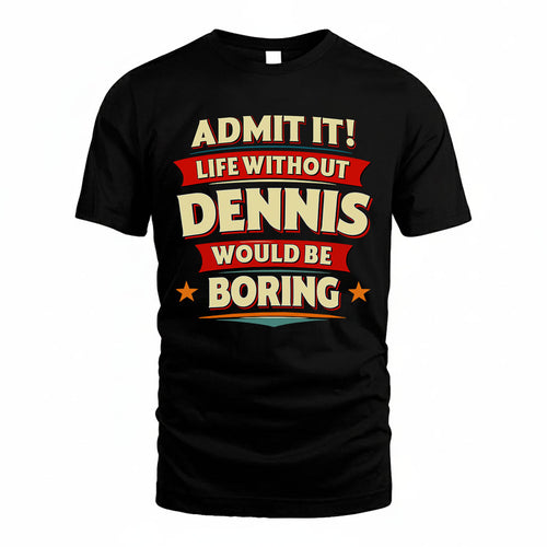 DENNIS PH88-K2-106–Personalized Funny Quote Apparel “Life Without NAME Would Be Boring”