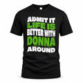 DONNA HP99-K4-189 – Personalized Funny Quote Apparel “Admit It, Life Is Better With NAME Around”