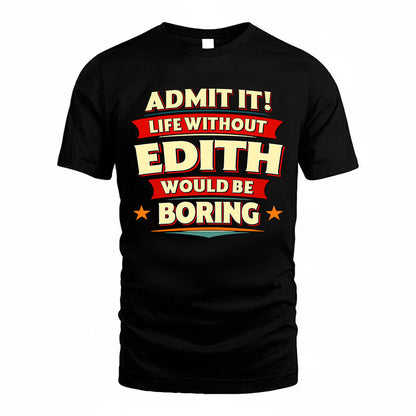 EDITH  PH88-K2-106–Personalized Funny Quote Apparel “Life Without NAME Would Be Boring”