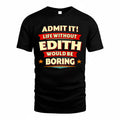 EDITH  PH88-K2-106–Personalized Funny Quote Apparel “Life Without NAME Would Be Boring”