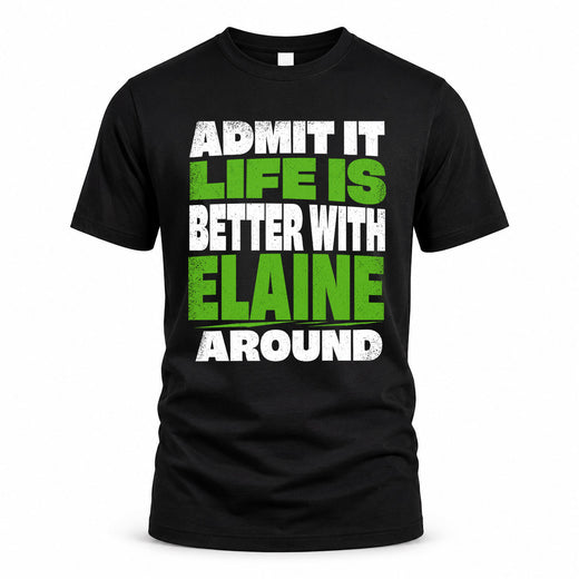 ELAINE HP68-K4-189 – Personalized Funny Quote Apparel “Admit It, Life Is Better With NAME Around”