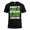 ELAINE HP68-K4-189 – Personalized Funny Quote Apparel “Admit It, Life Is Better With NAME Around”