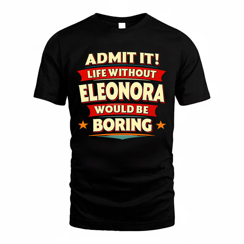 ELEONORA  PH88-K2-106–Personalized Funny Quote Apparel “Life Without NAME Would Be Boring”