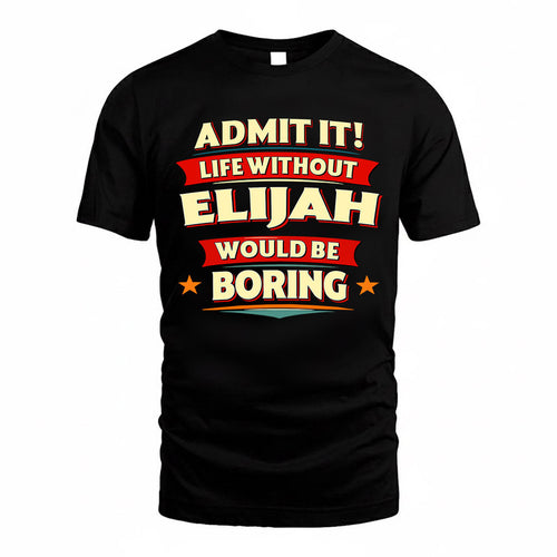 ELIJAH  PH88-K2-106–Personalized Funny Quote Apparel “Life Without NAME Would Be Boring”
