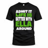 ELLA HP68-K4-189 – Personalized Funny Quote Apparel “Admit It, Life Is Better With NAME Around”