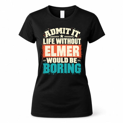 ELMER P02-TH11-226 – Personalized Admit It Life Without [Name] Would Be Boring T-Shirt – Custom Name Funny Gift