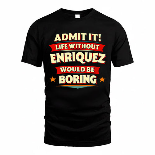 ENRIQUEZ  PH88-K2-106–Personalized Funny Quote Apparel “Life Without NAME Would Be Boring”