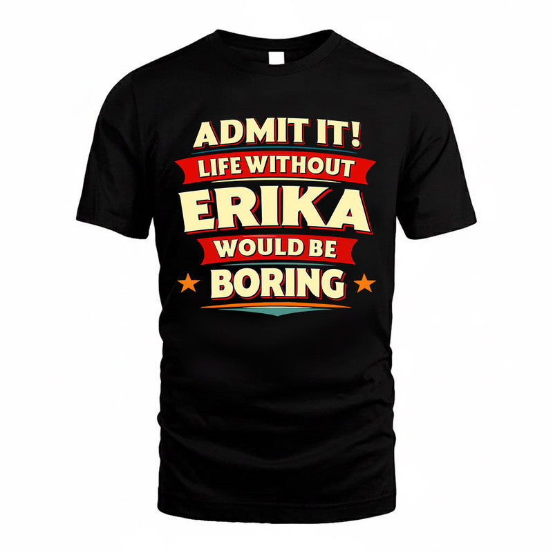 ERIKA  PH88-K2-106–Personalized Funny Quote Apparel “Life Without NAME Would Be Boring”