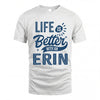 ERIN HH88-K2–Personalized Name Quote T-Shirt Life Is Better With Unisex Gift