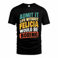 FELICIA TP88-K4-229–Personalized Funny Quote Apparel “Life Without NAME Would Be Boring”