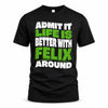 FELIX HP99-K4-189 – Personalized Funny Quote Apparel “Admit It, Life Is Better With NAME Around”