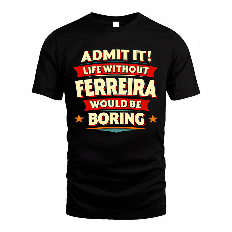 FERREIRA  PH88-K2-106–Personalized Funny Quote Apparel “Life Without NAME Would Be Boring”