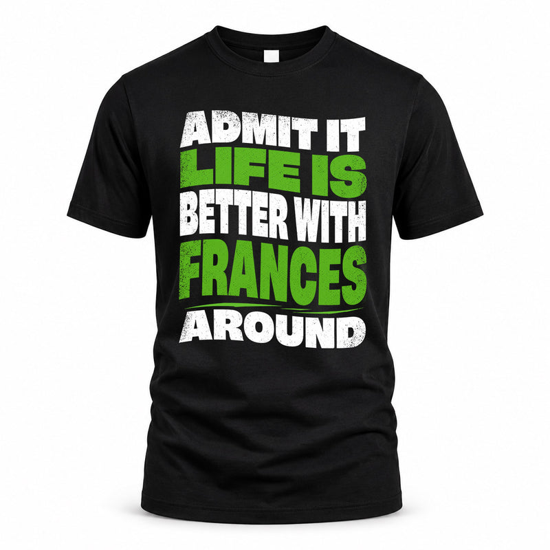 FRANCES HP99-K4-189 – Personalized Funny Quote Apparel “Admit It, Life Is Better With NAME Around”