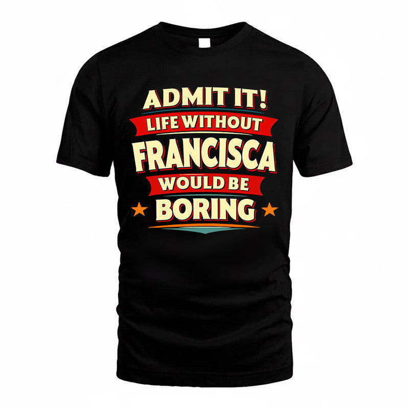 FRANCISCA  PH88-K2-106–Personalized Funny Quote Apparel “Life Without NAME Would Be Boring”