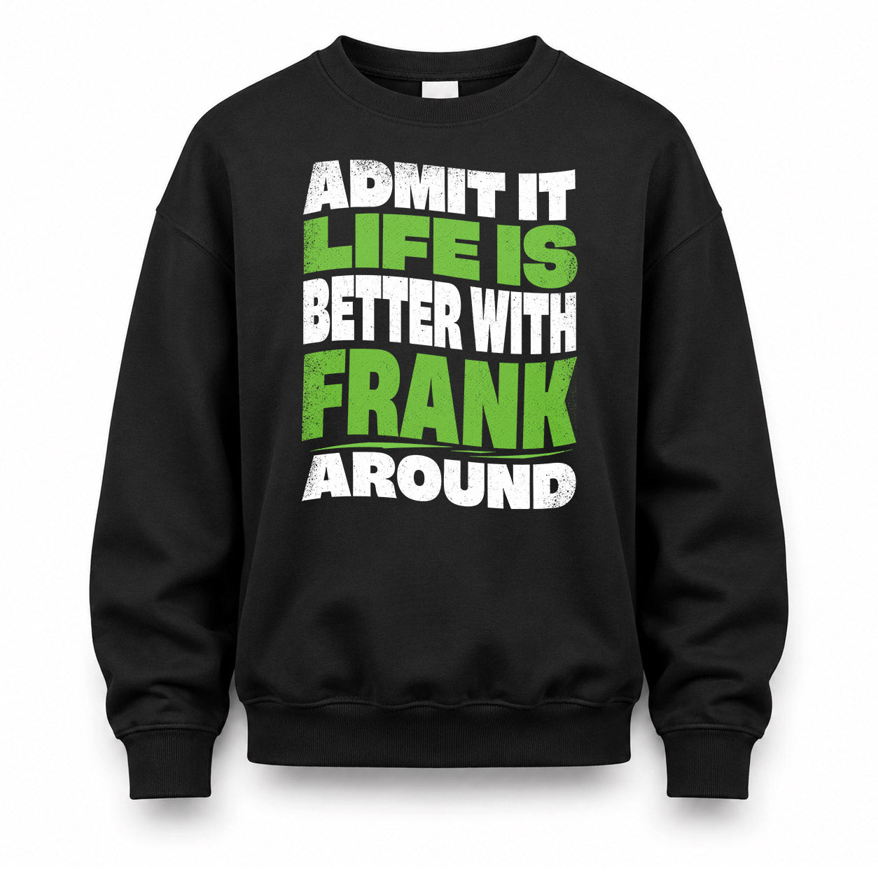 FRANK HP99-K4-189 – Personalized Funny Quote Apparel “Admit It, Life Is Better With NAME Around”