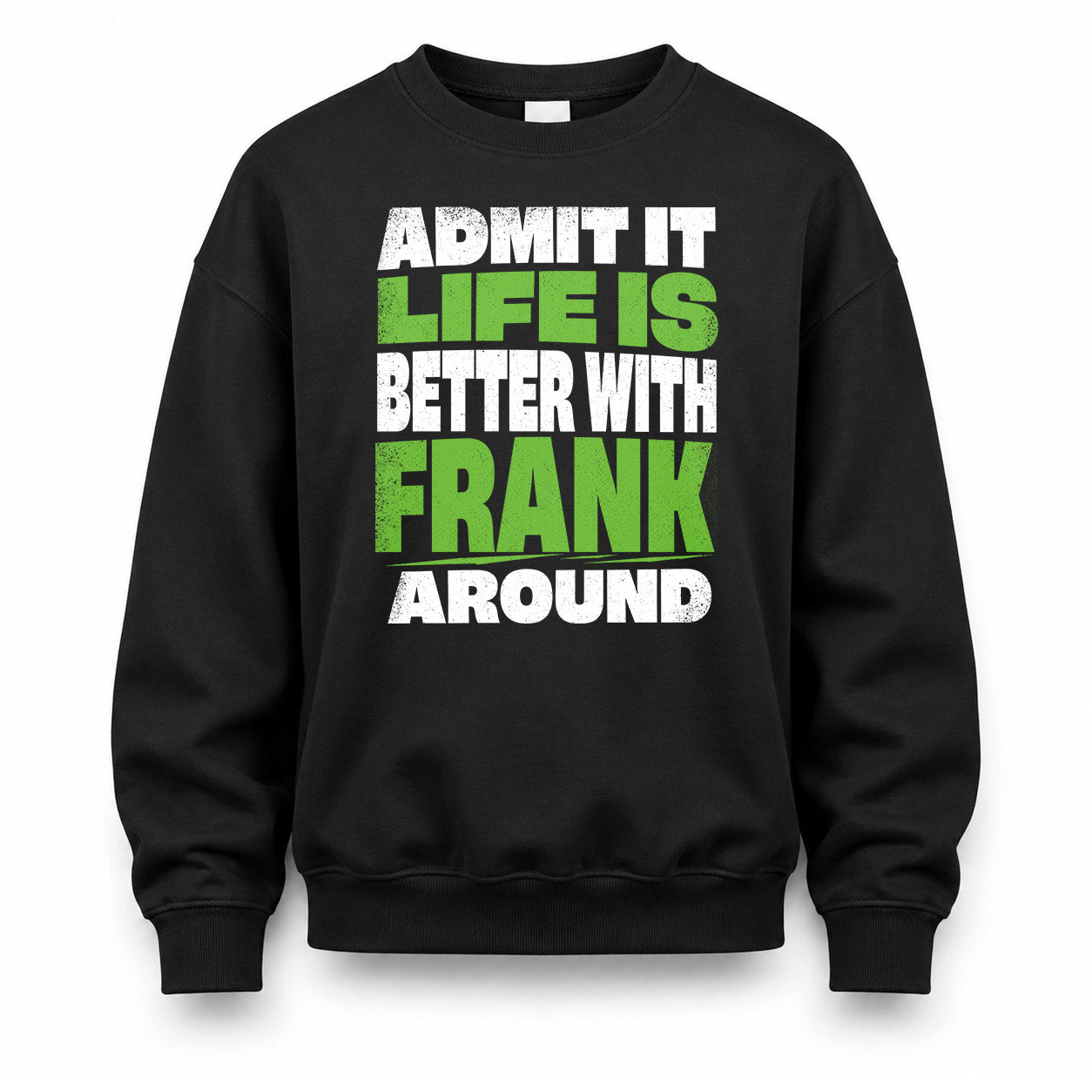 FRANK HP68-K4-189 – Personalized Funny Quote Apparel “Admit It, Life Is Better With NAME Around”