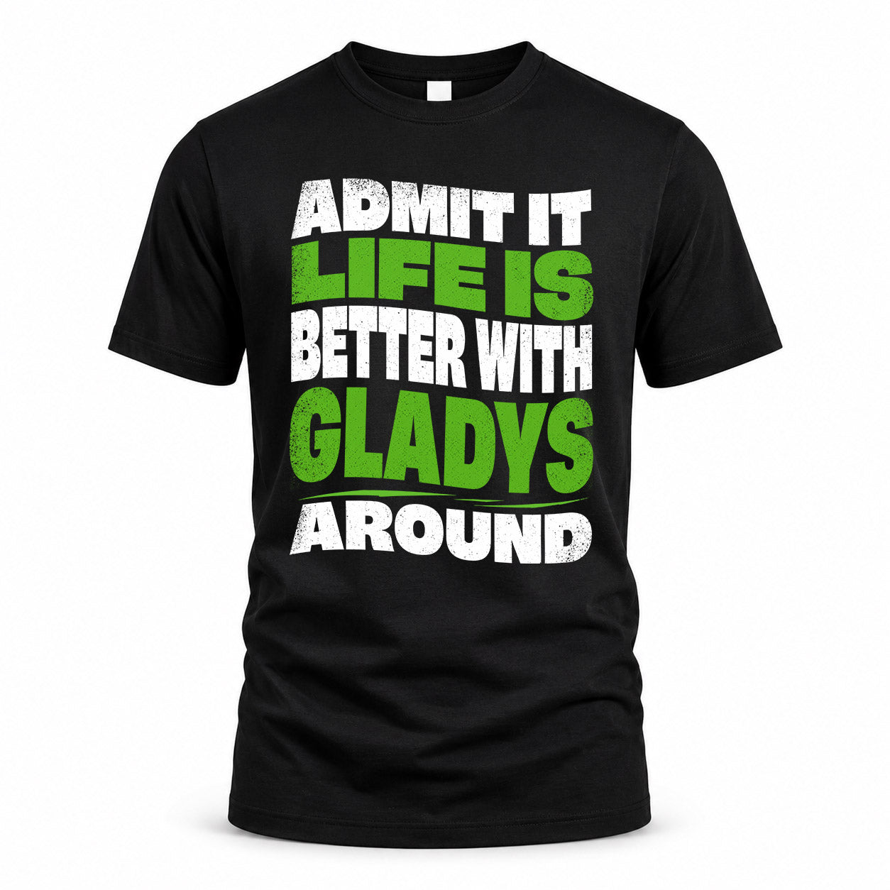 GLADYS HP99-K4-189 – Personalized Funny Quote Apparel “Admit It, Life Is Better With NAME Around”