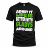 GLADYS HP99-K4-189 – Personalized Funny Quote Apparel “Admit It, Life Is Better With NAME Around”