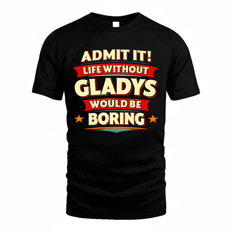 GLADYS  PH88-K2-106–Personalized Funny Quote Apparel “Life Without NAME Would Be Boring”