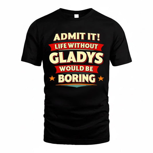 GLADYS  PH88-K2-106–Personalized Funny Quote Apparel “Life Without NAME Would Be Boring”