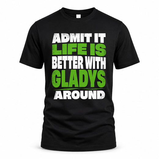 GLADYS HP68-K4-189 – Personalized Funny Quote Apparel “Admit It, Life Is Better With NAME Around”