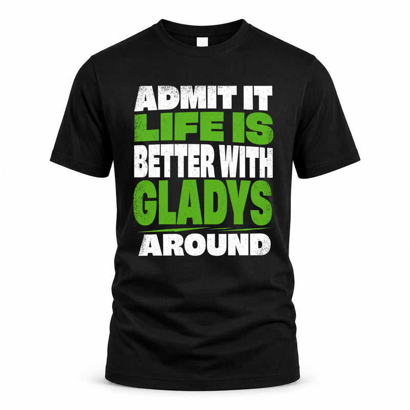 GLADYS HP68-K4-189 – Personalized Funny Quote Apparel “Admit It, Life Is Better With NAME Around”