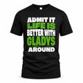 GLADYS HP68-K4-189 – Personalized Funny Quote Apparel “Admit It, Life Is Better With NAME Around”