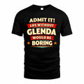 GLENDA  PH88-K2-106–Personalized Funny Quote Apparel “Life Without NAME Would Be Boring”