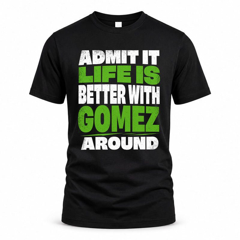 GOMEZ HP68-K4-189 – Personalized Funny Quote Apparel “Admit It, Life Is Better With NAME Around”