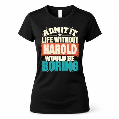 HAROLD P02-TH11-226 – Personalized Admit It Life Without [Name] Would Be Boring T-Shirt – Custom Name Funny Gift