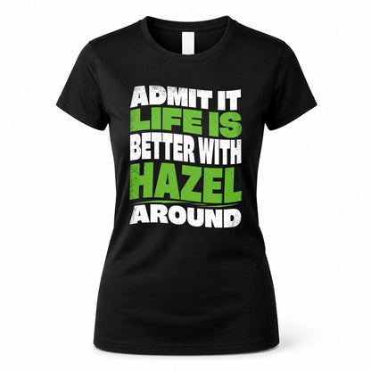 HAZEL HP99-K4-189 – Personalized Funny Quote Apparel “Admit It, Life Is Better With NAME Around”