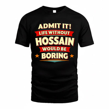 HOSSAIN  PH88-K2-106–Personalized Funny Quote Apparel “Life Without NAME Would Be Boring”