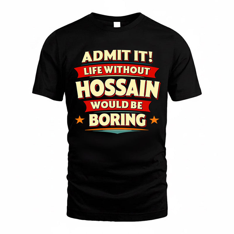 HOSSAIN  PH88-K2-106–Personalized Funny Quote Apparel “Life Without NAME Would Be Boring”