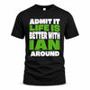 IAN HP68-K4-189 – Personalized Funny Quote Apparel “Admit It, Life Is Better With NAME Around”