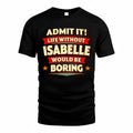 ISABELLE  PH88-K2-106–Personalized Funny Quote Apparel “Life Without NAME Would Be Boring”