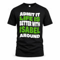 ISABEL HP99-K4-189 – Personalized Funny Quote Apparel “Admit It, Life Is Better With NAME Around”