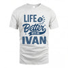 IVAN HH88-K2–Personalized Name Quote T-Shirt Life Is Better With Unisex Gift