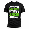JADE HP99-K4-189 – Personalized Funny Quote Apparel “Admit It, Life Is Better With NAME Around”