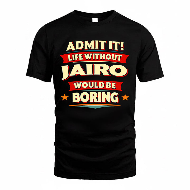 JAIRO  PH88-K2-106–Personalized Funny Quote Apparel “Life Without NAME Would Be Boring”