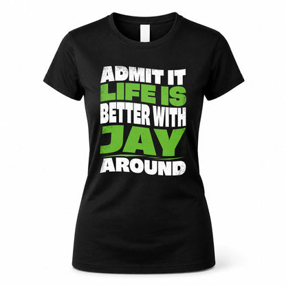 JAY HP99-K4-189 – Personalized Funny Quote Apparel “Admit It, Life Is Better With NAME Around”