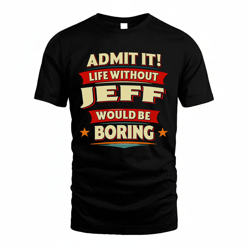 JEFF PH88-K2-106–Personalized Funny Quote Apparel “Life Without NAME Would Be Boring”