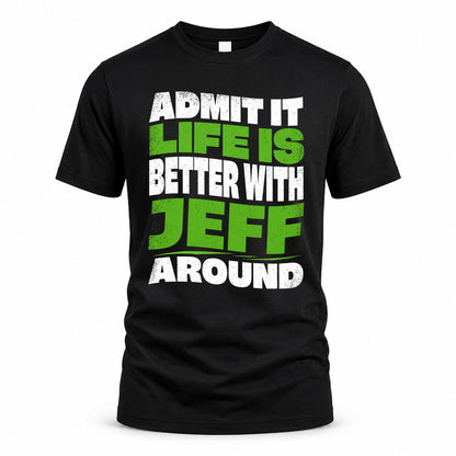 JEFF HP99-K4-189 – Personalized Funny Quote Apparel “Admit It, Life Is Better With NAME Around”
