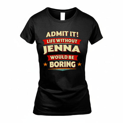 JENNA PH88-K2-106–Personalized Funny Quote Apparel “Life Without NAME Would Be Boring”