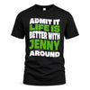 JENNY HP99-K4-189 – Personalized Funny Quote Apparel “Admit It, Life Is Better With NAME Around”