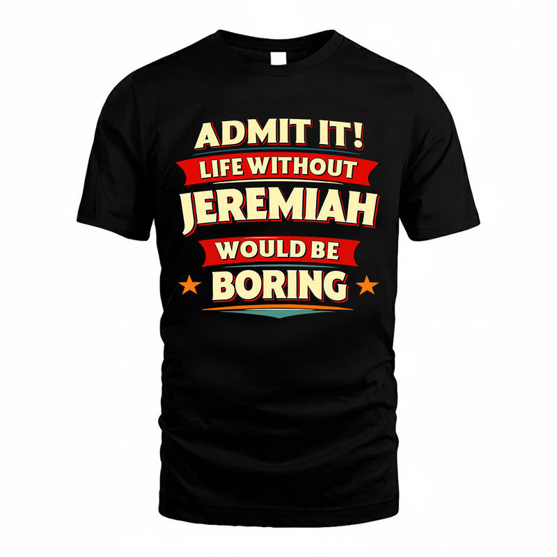 JEREMIAH  PH88-K2-106–Personalized Funny Quote Apparel “Life Without NAME Would Be Boring”